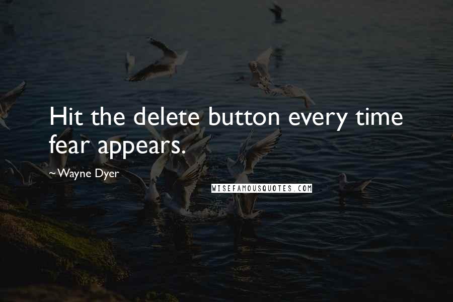 Wayne Dyer Quotes: Hit the delete button every time fear appears.