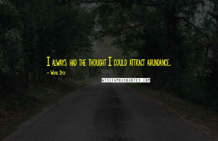 Wayne Dyer Quotes: I always had the thought I could attract abundance.