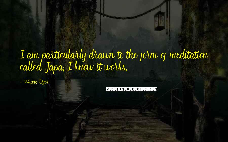 Wayne Dyer Quotes: I am particularly drawn to the form of meditation called Japa. I know it works.