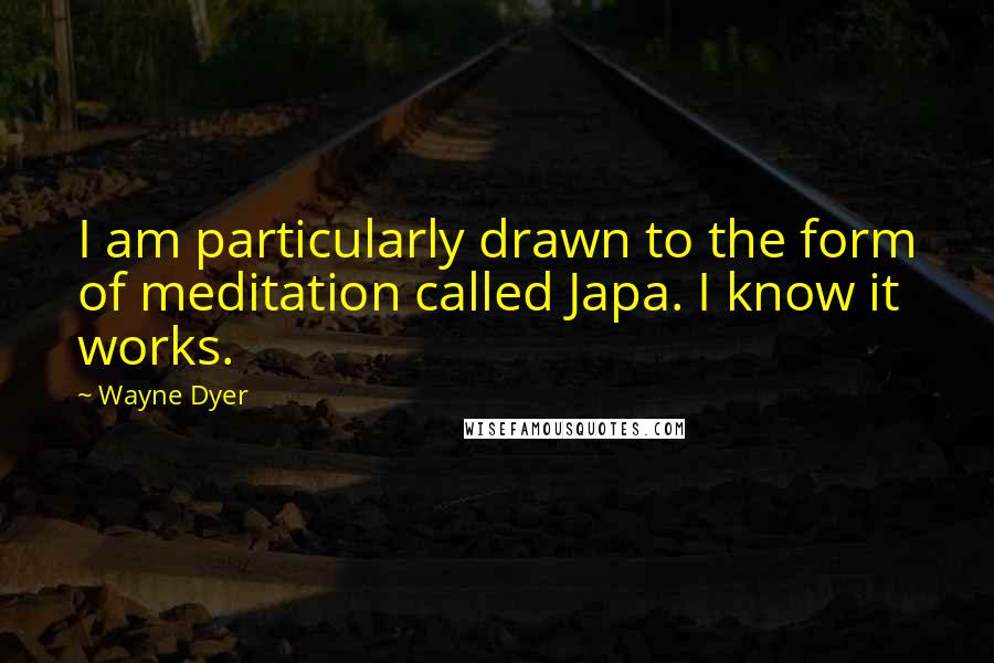 Wayne Dyer Quotes: I am particularly drawn to the form of meditation called Japa. I know it works.