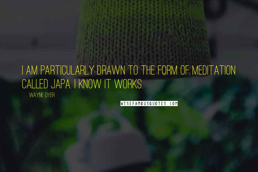 Wayne Dyer Quotes: I am particularly drawn to the form of meditation called Japa. I know it works.