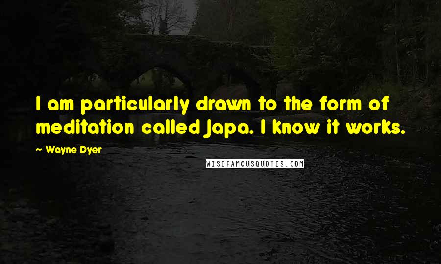 Wayne Dyer Quotes: I am particularly drawn to the form of meditation called Japa. I know it works.