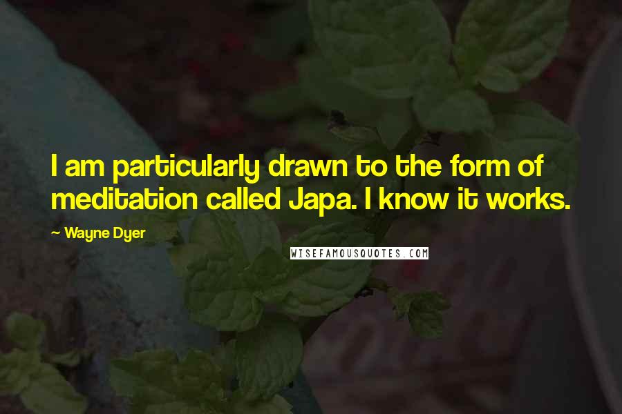 Wayne Dyer Quotes: I am particularly drawn to the form of meditation called Japa. I know it works.