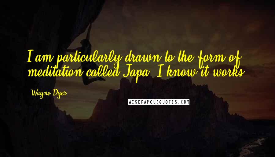 Wayne Dyer Quotes: I am particularly drawn to the form of meditation called Japa. I know it works.