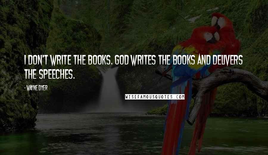 Wayne Dyer Quotes: I don't write the books. God writes the books and delivers the speeches.