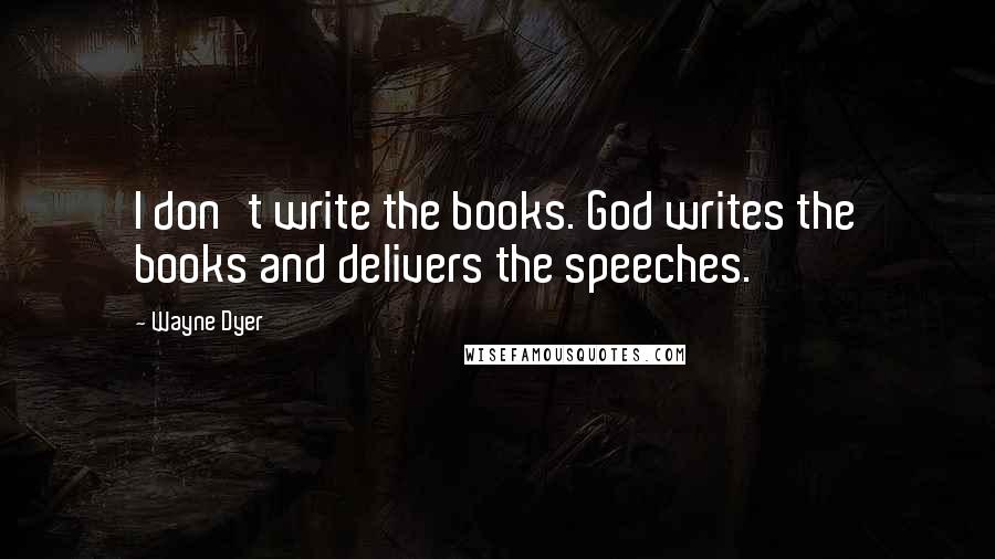 Wayne Dyer Quotes: I don't write the books. God writes the books and delivers the speeches.