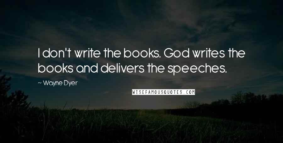 Wayne Dyer Quotes: I don't write the books. God writes the books and delivers the speeches.