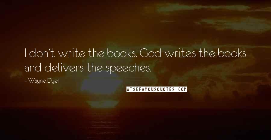 Wayne Dyer Quotes: I don't write the books. God writes the books and delivers the speeches.