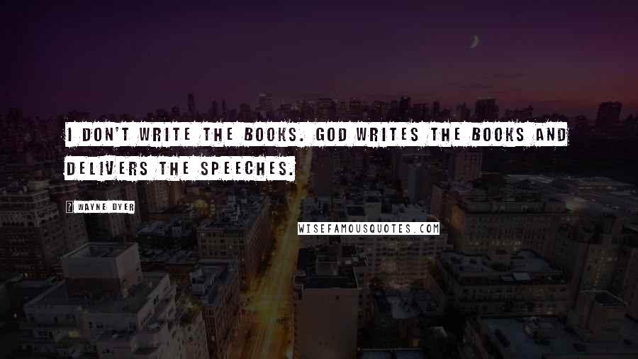 Wayne Dyer Quotes: I don't write the books. God writes the books and delivers the speeches.