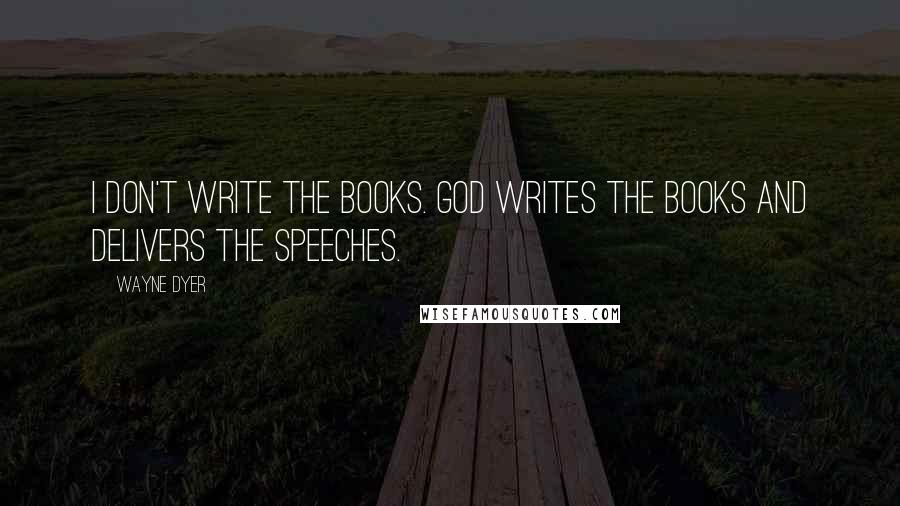 Wayne Dyer Quotes: I don't write the books. God writes the books and delivers the speeches.