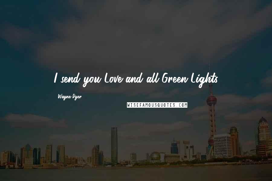 Wayne Dyer Quotes: I send you Love and all Green Lights