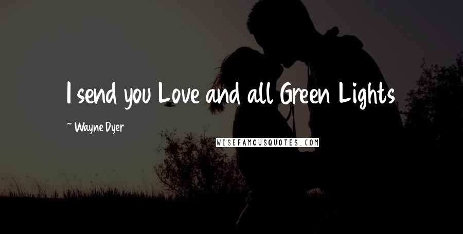Wayne Dyer Quotes: I send you Love and all Green Lights