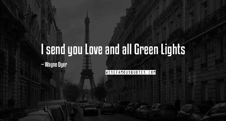 Wayne Dyer Quotes: I send you Love and all Green Lights