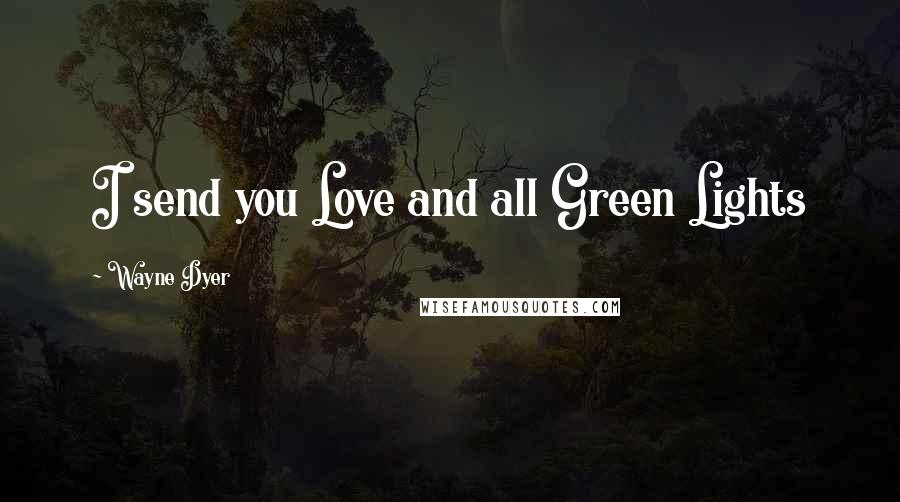 Wayne Dyer Quotes: I send you Love and all Green Lights