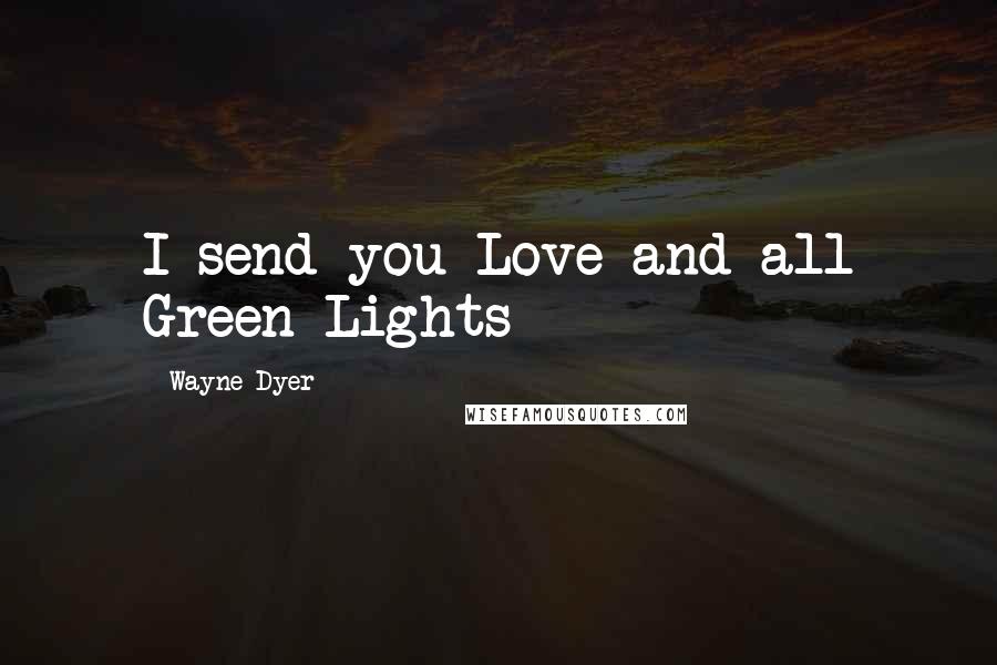 Wayne Dyer Quotes: I send you Love and all Green Lights