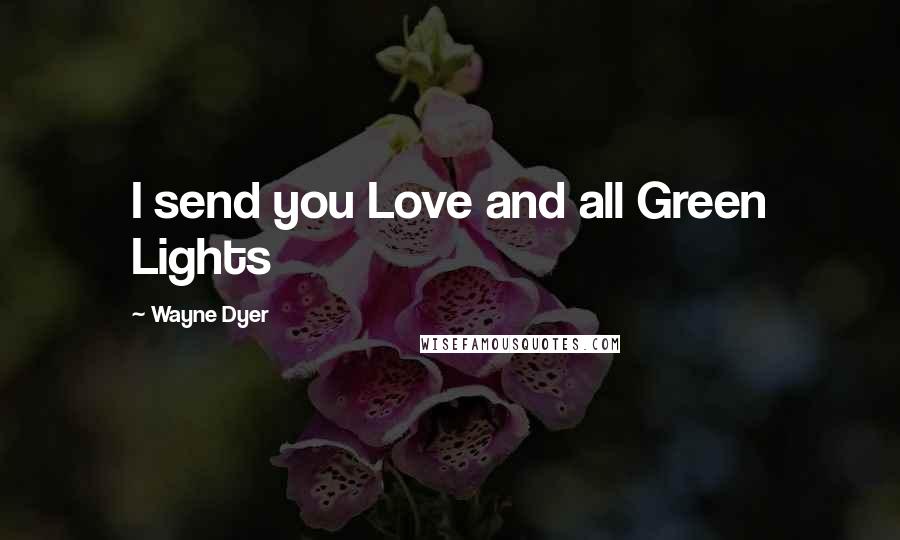 Wayne Dyer Quotes: I send you Love and all Green Lights