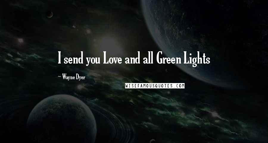 Wayne Dyer Quotes: I send you Love and all Green Lights