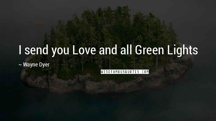 Wayne Dyer Quotes: I send you Love and all Green Lights