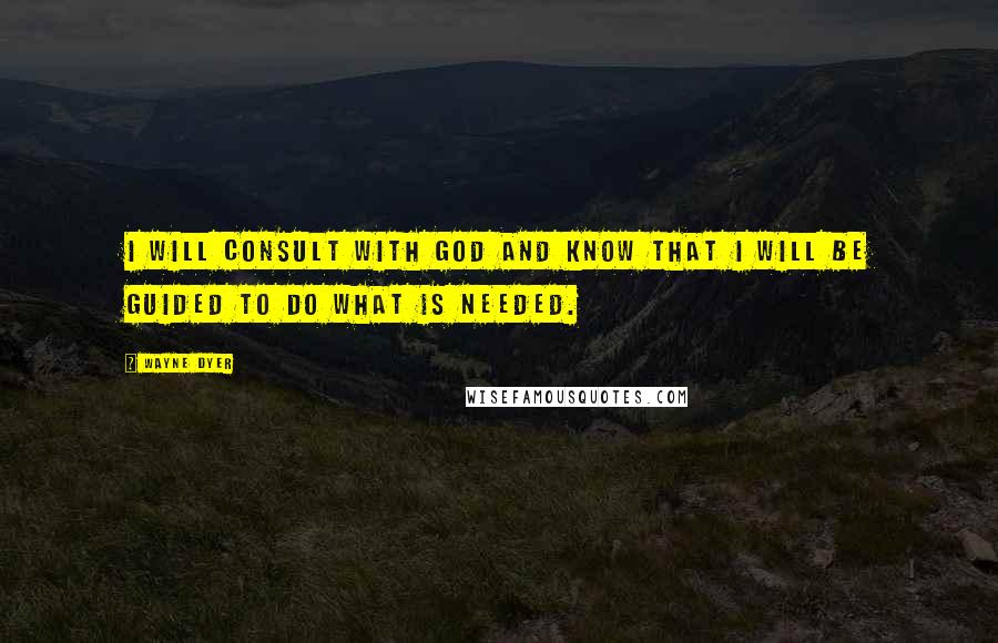 Wayne Dyer Quotes: I Will Consult with God and Know that I will be Guided to Do What is Needed.