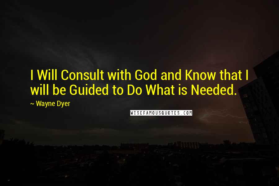 Wayne Dyer Quotes: I Will Consult with God and Know that I will be Guided to Do What is Needed.