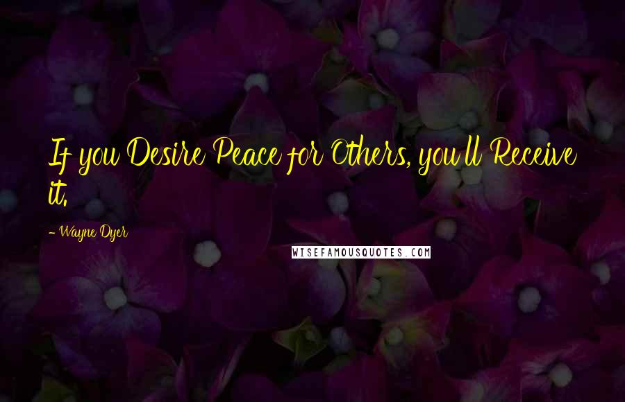 Wayne Dyer Quotes: If you Desire Peace for Others, you'll Receive it.