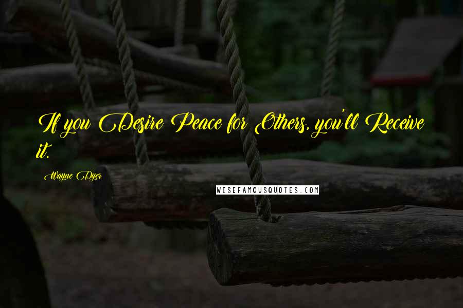 Wayne Dyer Quotes: If you Desire Peace for Others, you'll Receive it.