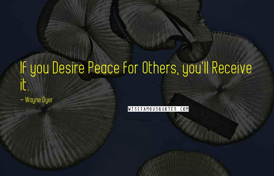 Wayne Dyer Quotes: If you Desire Peace for Others, you'll Receive it.
