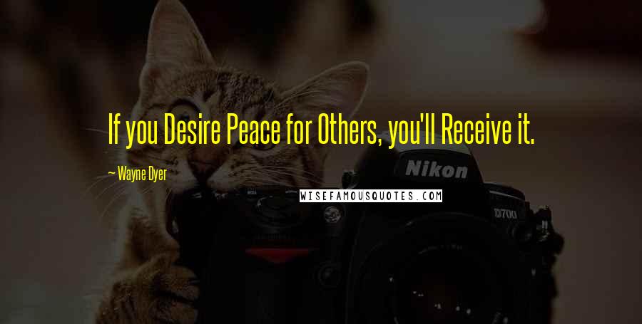 Wayne Dyer Quotes: If you Desire Peace for Others, you'll Receive it.