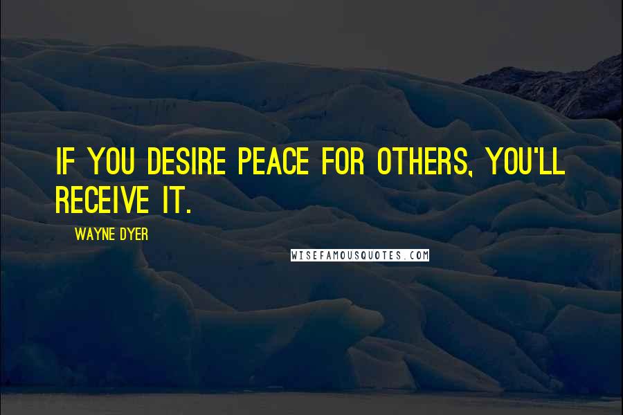 Wayne Dyer Quotes: If you Desire Peace for Others, you'll Receive it.