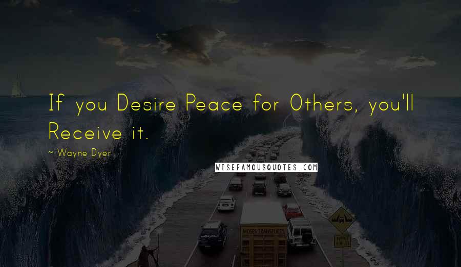 Wayne Dyer Quotes: If you Desire Peace for Others, you'll Receive it.