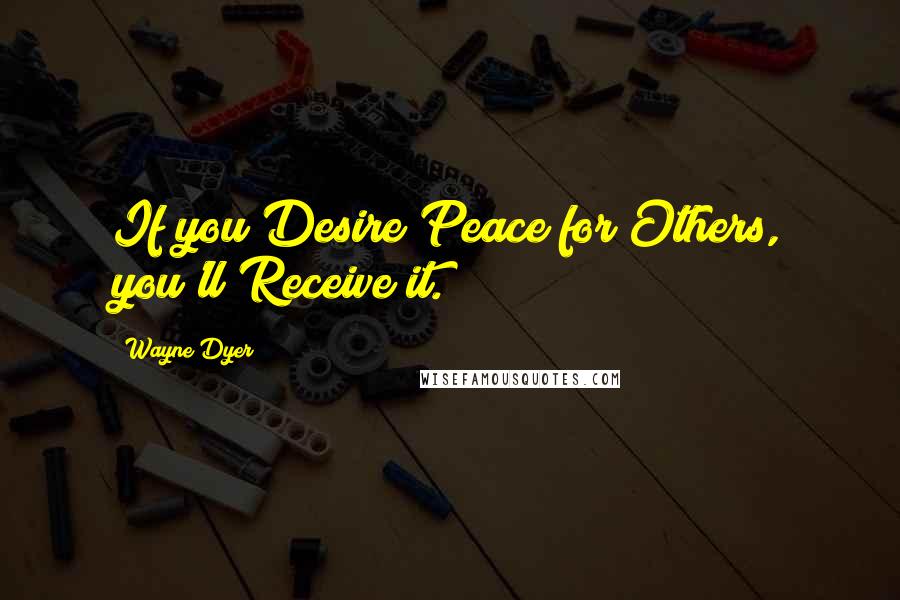 Wayne Dyer Quotes: If you Desire Peace for Others, you'll Receive it.