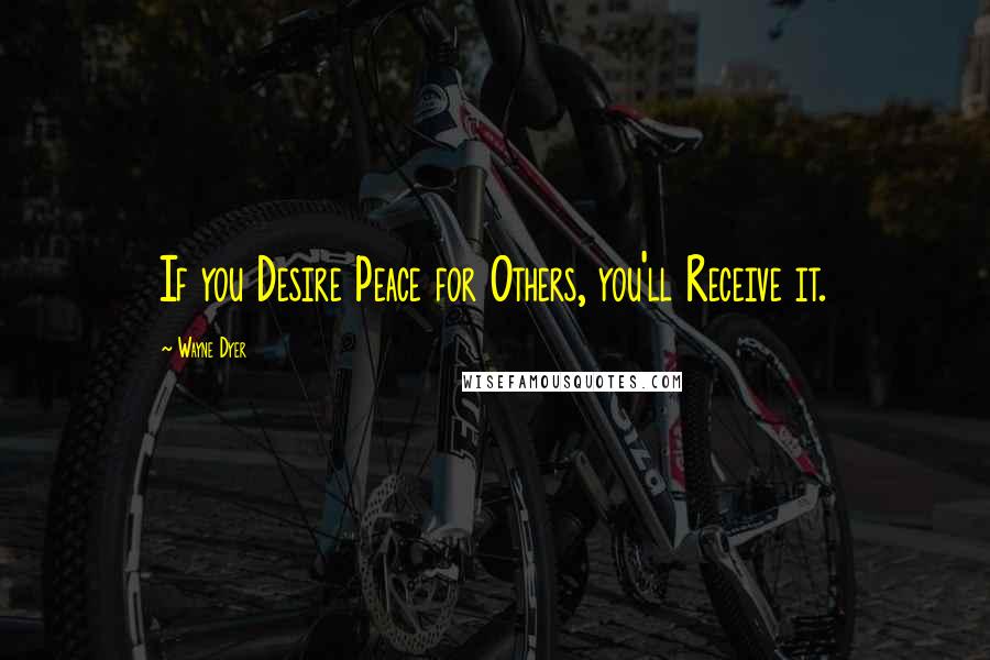 Wayne Dyer Quotes: If you Desire Peace for Others, you'll Receive it.