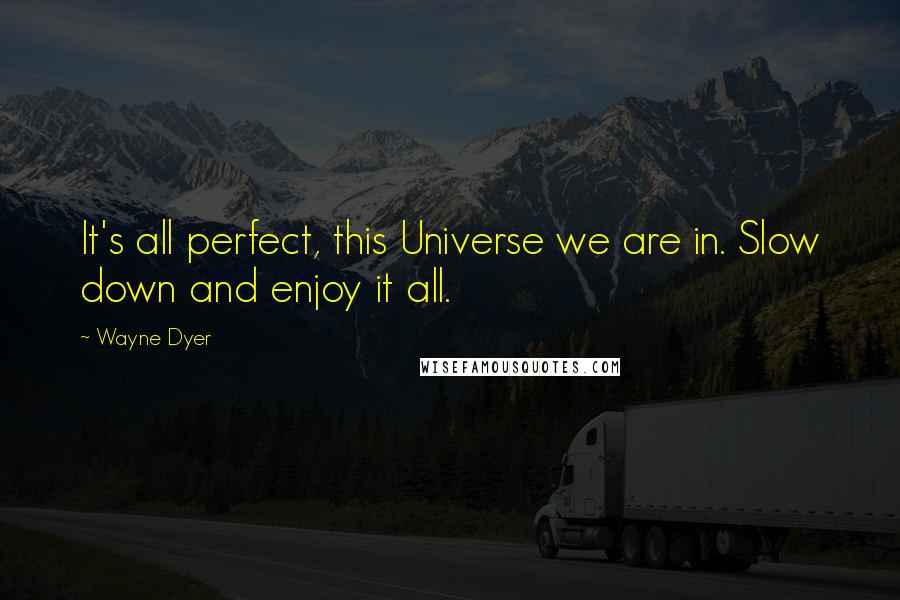 Wayne Dyer Quotes: It's all perfect, this Universe we are in. Slow down and enjoy it all.