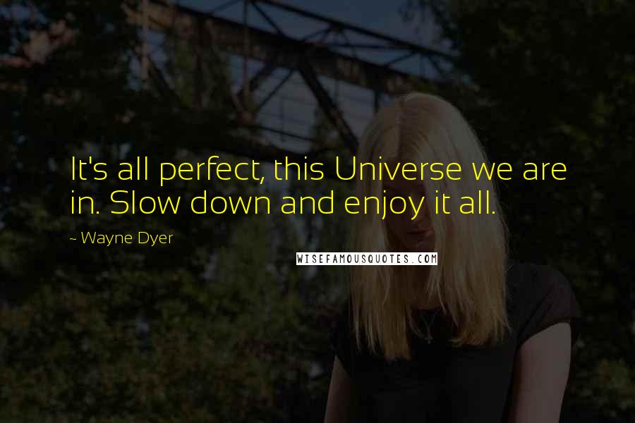 Wayne Dyer Quotes: It's all perfect, this Universe we are in. Slow down and enjoy it all.