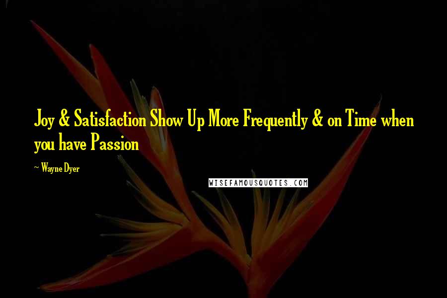 Wayne Dyer Quotes: Joy & Satisfaction Show Up More Frequently & on Time when you have Passion
