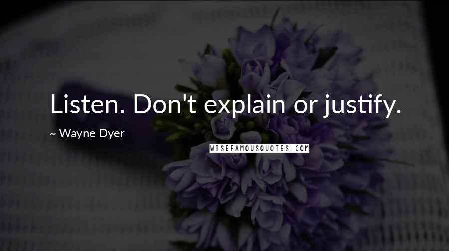 Wayne Dyer Quotes: Listen. Don't explain or justify.