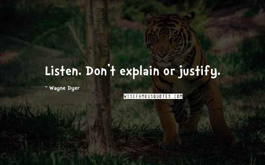 Wayne Dyer Quotes: Listen. Don't explain or justify.