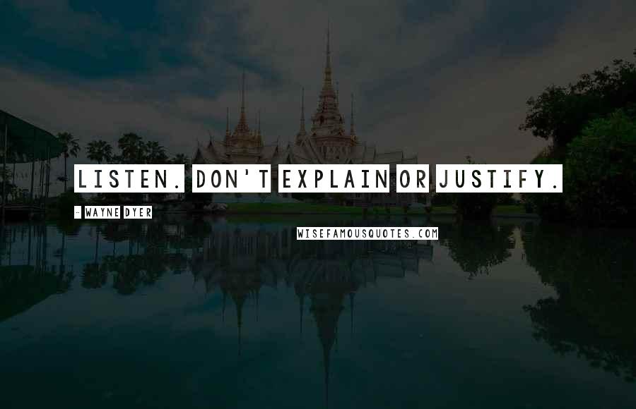 Wayne Dyer Quotes: Listen. Don't explain or justify.