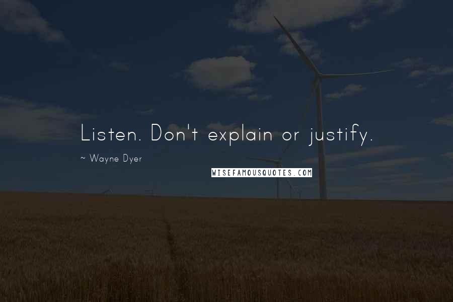 Wayne Dyer Quotes: Listen. Don't explain or justify.