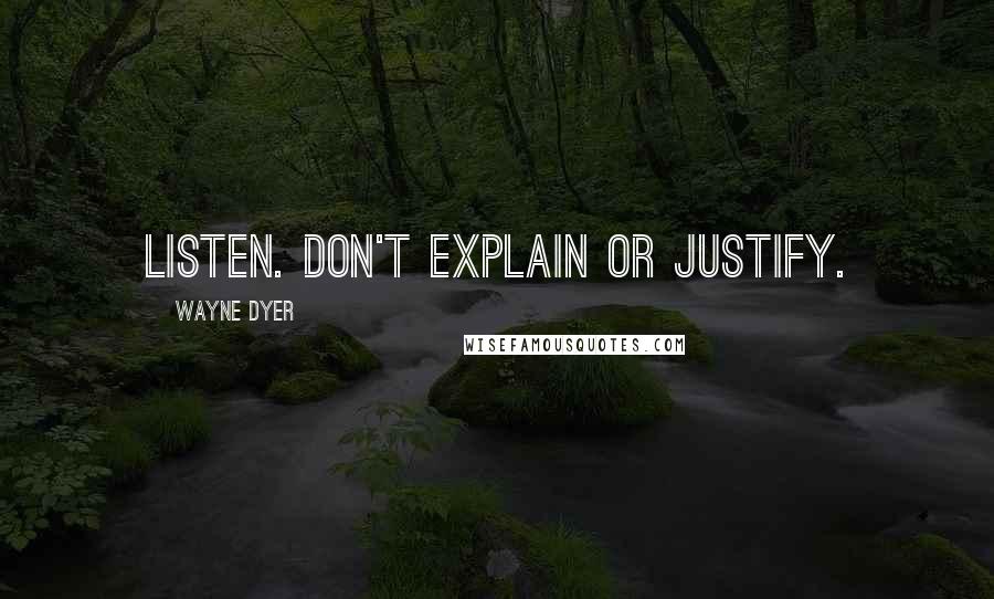 Wayne Dyer Quotes: Listen. Don't explain or justify.
