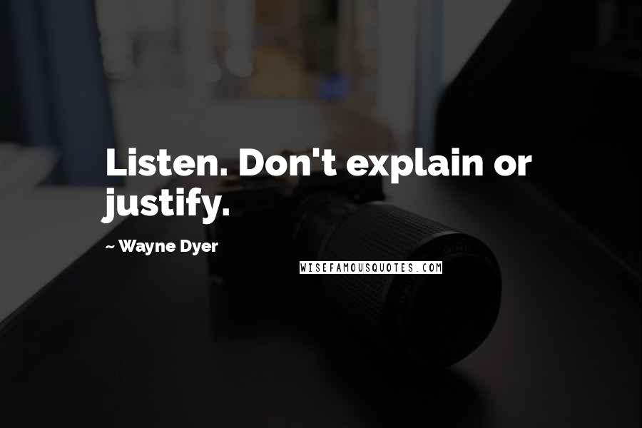 Wayne Dyer Quotes: Listen. Don't explain or justify.