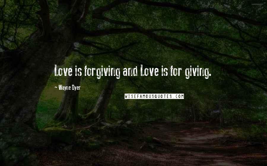 Wayne Dyer Quotes: Love is forgiving and Love is for giving.