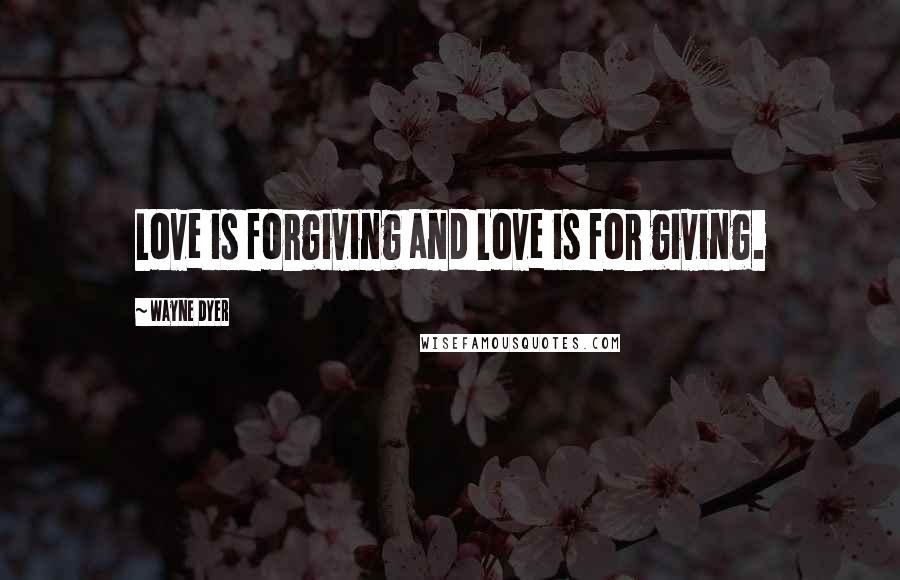 Wayne Dyer Quotes: Love is forgiving and Love is for giving.