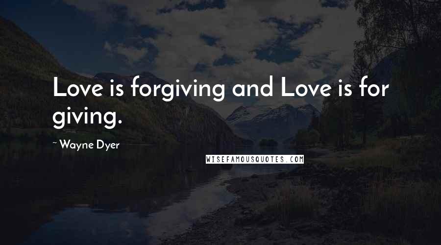 Wayne Dyer Quotes: Love is forgiving and Love is for giving.