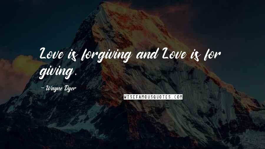 Wayne Dyer Quotes: Love is forgiving and Love is for giving.