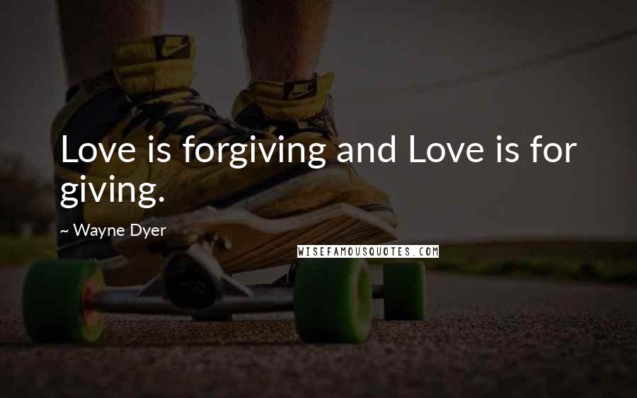 Wayne Dyer Quotes: Love is forgiving and Love is for giving.