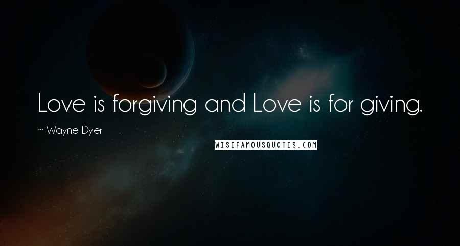 Wayne Dyer Quotes: Love is forgiving and Love is for giving.