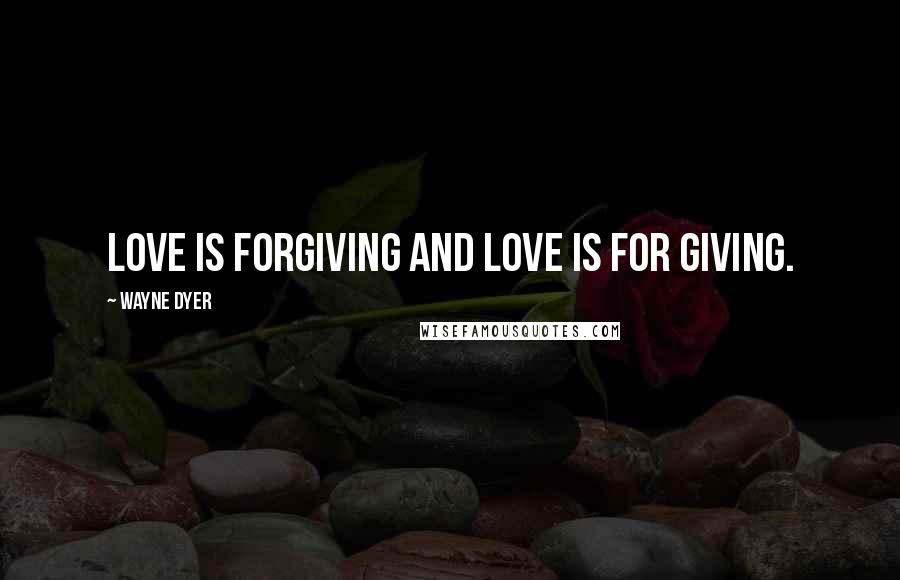 Wayne Dyer Quotes: Love is forgiving and Love is for giving.