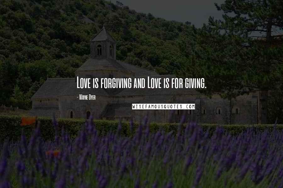 Wayne Dyer Quotes: Love is forgiving and Love is for giving.