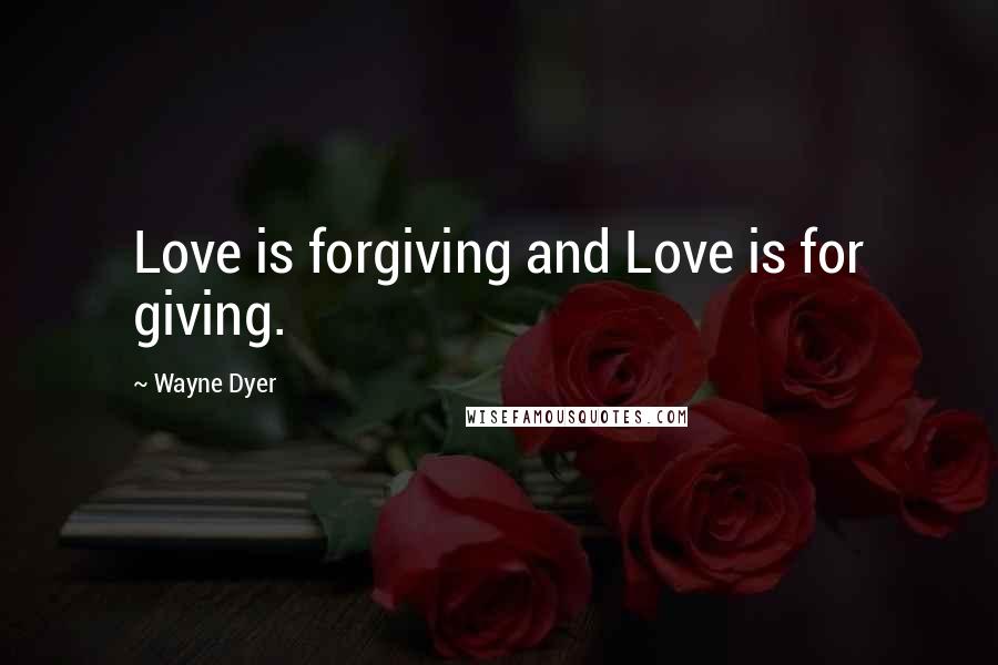 Wayne Dyer Quotes: Love is forgiving and Love is for giving.